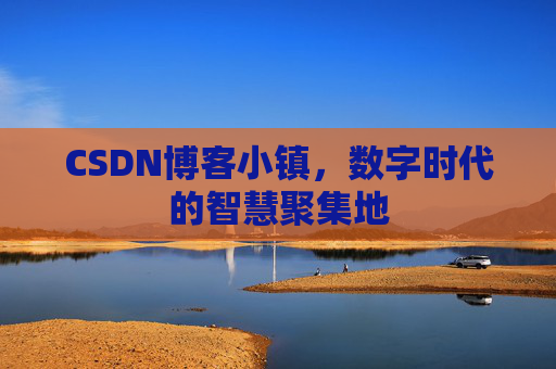 CSDN博客小镇，数字时代的智慧聚集地