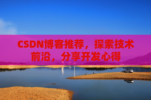 CSDN博客推荐，探索技术前沿，分享开发心得